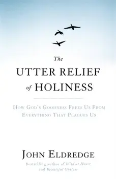 Utter Relief of Holiness. How God's Goodness Frees Us From Everything That Plagues Us, Paperback/John Eldredge