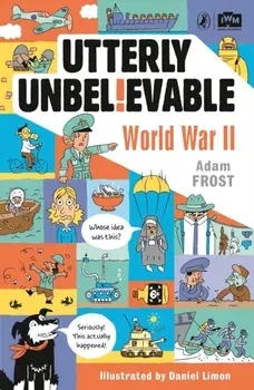 Utterly Unbelievable: WWII in Facts, Paperback/Adam Frost