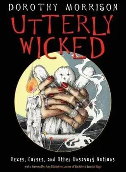 Utterly Wicked: Hexes, Curses, and Other Unsavory Notions, Paperback/Dorothy Morrison