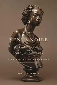 V nus Noire: Black Women and Colonial Fantasies in Nineteenth-Century France, Paperback/Robin Mitchell