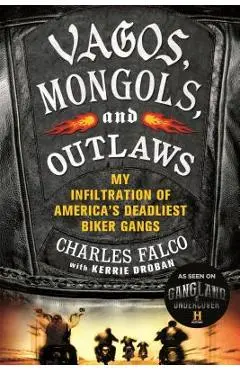 Vagos, Mongols, and Outlaws: My Infiltration of America's Deadliest Biker Gangs - Charles Falco
