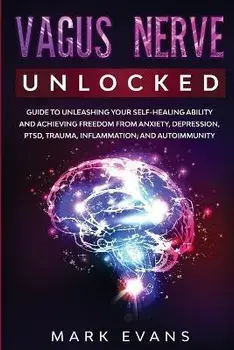 Vagus Nerve: Unlocked - Guide to Unleashing Your Self-Healing Ability and Achieving Freedom from Anxiety, Depression, PTSD, Trauma,, Paperback/Mark Evans