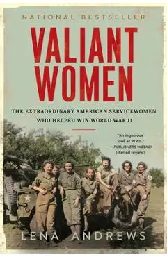 Valiant Women: The Extraordinary American Servicewomen Who Helped Win World War II - Lena S. Andrews