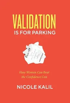 Validation Is For Parking: How Women Can Beat the Confidence Con, Hardcover/Nicole Kalil