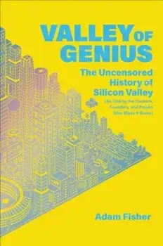 Valley of Genius: The Uncensored History of Silicon Valley (as Told by the Hackers, Founders, and Freaks Who Made It Boom), Hardcover/Adam Fisher