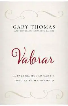 Valorar: La Palabra Que Lo Cambia Todo En Tu Matrimonio - Gary Thomas