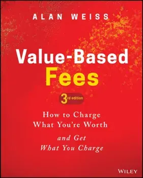 Value-Based Fees. How to Charge What You're Worth and Get What You Charge, 3rd Edition, Hardback/Alan Weiss