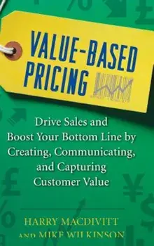 Value-Based Pricing: Drive Sales and Boost Your Bottom Line by Creating, Communicating, and Capturing Customer Value, Hardcover/Harry Macdivitt