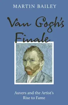 Van Gogh's Finale. Auvers and the Artist's Rise to Fame, Paperback/Martin Bailey