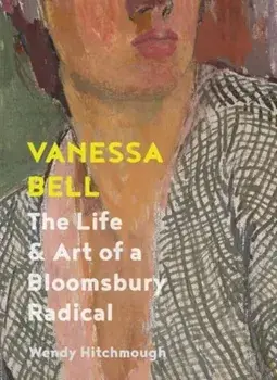 Vanessa Bell. The Life and Art of a Bloomsbury Radical, Hardback/Wendy Hitchmough