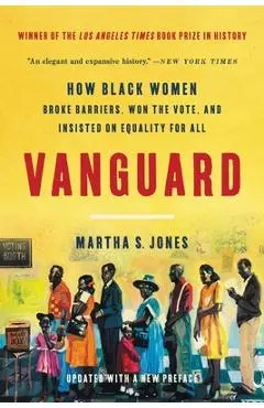 Vanguard: How Black Women Broke Barriers, Won the Vote, and Insisted on Equality for All - Martha S. Jones