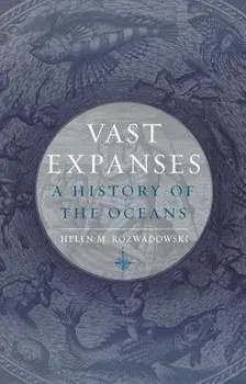 Vast Expanses: A History of the Oceans, Hardcover/Helen M. Rozwadowski