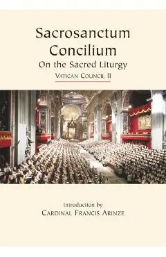 Vatican Council II Sacred Liturgy: Sacrosanctum Concilium - Francis Cardinal Arinze