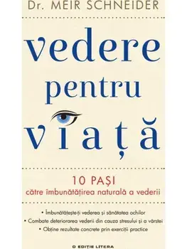 Vedere pentru viata. 10 pasi catre imbunatatirea naturala a vederii/Dr. Meir Schneider