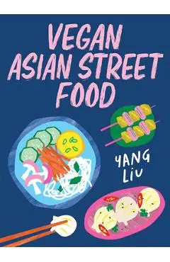 Vegan Asian Street Food: Over 80 Plant-Based Recipes for Every Occasion - Yang Liu