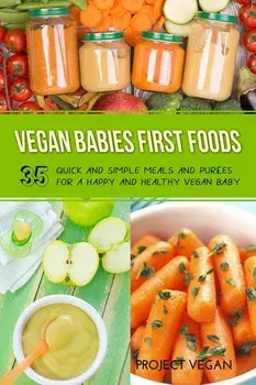 Vegan Babies First Foods: Quick and Simple Meals and Purees for a Happy and Healthy Vegan Baby, Paperback/Proectvegan