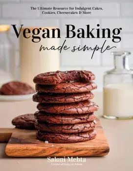 Vegan Baking Made Simple. The Ultimate Resource for Indulgent Cakes, Cookies, Cheesecakes & More, Paperback/Saloni Mehta