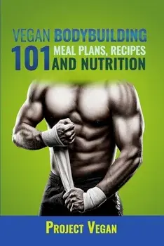 Vegan Bodybuilding 101 - Meal Plans, Recipes and Nutrition: A Guide to Building Muscle, Staying Lean, and Getting Strong the Vegan way (Revised Editio, Paperback/Projectvegan