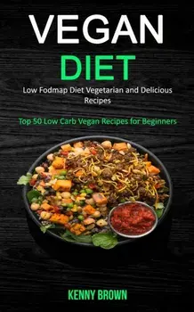 Vegan Diet: Low Fodmap Diet Vegetarian and Delicious Recipes (Top 50 Low Carb Vegan Recipes for Beginners), Paperback/Kenny Brown