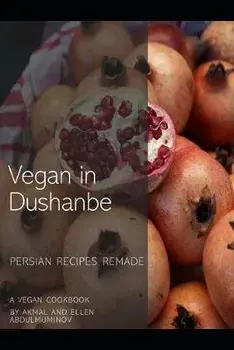 Vegan in Dushanbe: Persian Recipes Remade, Paperback/Akmal Abdulmuminov