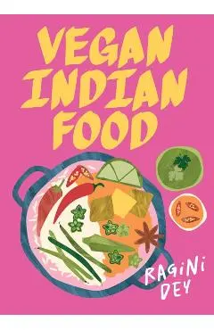 Vegan Indian Food: Over 80 Plant-Based Recipes for Every Occasion - Ragini Dey