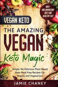 Vegan Keto: THE AMAZING VEGAN KETO MAGIC - Simple Yet Delicious Plant Based Keto Meal Prep Recipes For Vegans and Vegetarians/Jamie Chaney