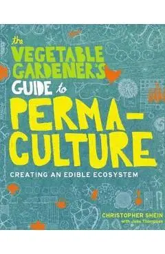Vegetable Gardeners Guide to Permaculture - Christopher Shein
