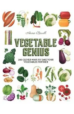 Vegetable Genius: 200 Clever Recipes to Hero Your Veggies! - Anna Berrill