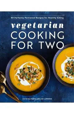 Vegetarian Cooking for Two: 80 Perfectly Portioned Recipes for Healthy Eating - Justin Fox Burks