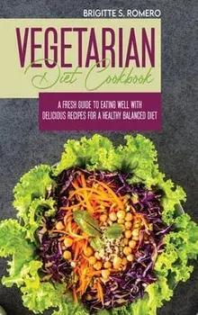Vegetarian Diet Cookbook: A Fresh Guide to Eating Well with Delicious Recipes for a Healthy Balanced Diet, Hardcover/Brigitte S. Romero