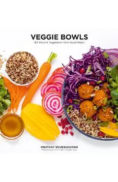 Veggie Bowls: 80 Vibrant Vegetarian One-Bowl Meals - Orathay Souksisavanh