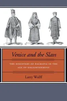 Venice and the Slavs: The Discovery of Dalmatia in the Age of Enlightenment, Paperback/Larry Wolff