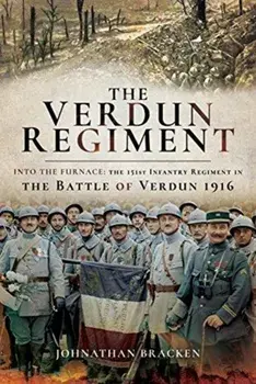 Verdun Regiment. Into the Furnace: The 151st Infantry Regiment in the Battle of Verdun 1916, Hardback/Johnathan Bracken