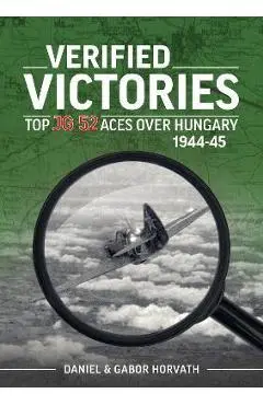 Verified Victories: Top JG 52 Aces Over Hungary 1944-45 - Daniel Horvath