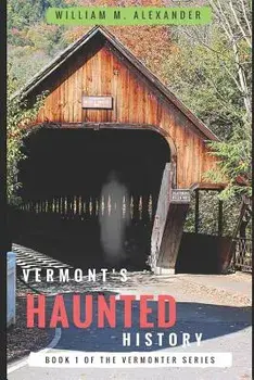 Vermont Haunted History: Vermont Ghost Stories, Folklore, Myths, Curses and Legends, Paperback/William M. Alexander