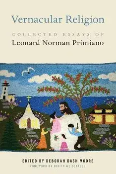 Vernacular Religion: Collected Essays of Leonard Norman Primiano, Paperback/Deborah Dash Moore