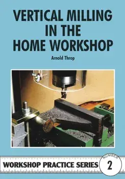 Vertical Milling in the Home Workshop, Paperback/Arnold Throp