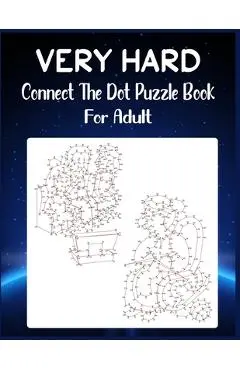 Very Hard Connect The Dot Puzzle Book For Adult: Ultimate Dot to Dot Extreme Puzzle Challenge - Anthony Roberts