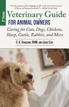 Veterinary Guide for Animal Owners, 2nd Edition: Caring for Cats, Dogs, Chickens, Sheep, Cattle, Rabbits, and More, Paperback/C. E. Spaulding