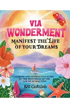 Via Wonderment: Manifest the Life of Your Dreams - Kat Gottlieb