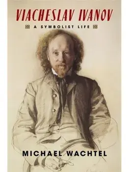 Viacheslav Ivanov. A Symbolist Life, Hardback/Michael Wachtel