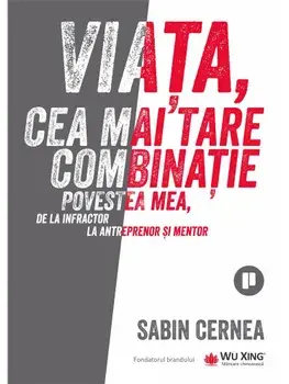 Viata, cea mai tare combinatie. Povestea mea, de la infractor la antreprenor si mentor/Sabin Cernea