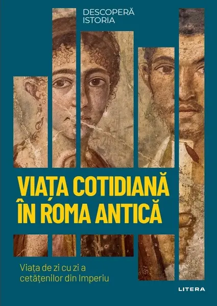 Viata cotidiana in Roma antica. Viata de zi cu zi a cetatenilor din Imperiu. Volumul 44. Descopera istoria