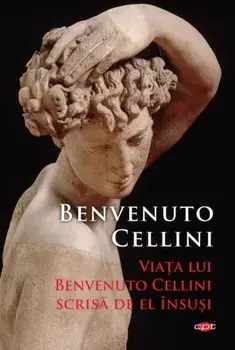Viata lui Benvenuto Cellini scrisa de el insusi. Carte pentru toti/Benvenuto Cellini