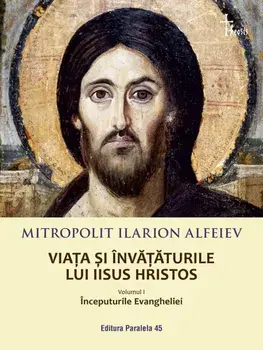 Viata si invataturile lui Iisus Hristos. Inceputurile Evangheliei. Volumul I/Mitrop. Ilarion Alfeiev