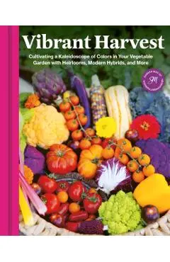 Vibrant Harvest: Cultivating a Kaleidoscope of Colors in Your Vegetable Garden with Heirlooms, Modern Hybrids, and More - Sandra Mao