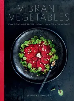 Vibrant Vegetables. 100+ Delicious Recipes Using 20+ Common Veggies, Hardback/Janneke Philippi