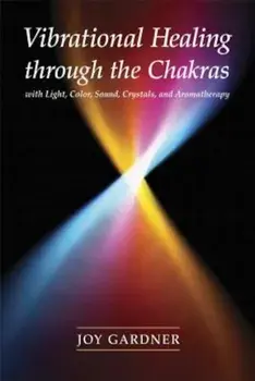 Vibrational Healing Through the Chakras. With Light, Color, Sound, Crystals, and Aromatherapy, Paperback/Joy Gardner