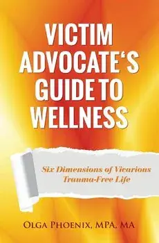 Victim Advocate's Guide to Wellness: : Six Dimensions of Vicarious Trauma-Free Life, Paperback/Olga Phoenix