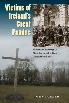 Victims of Ireland's Great Famine. The Bioarchaeology of Mass Burials at Kilkenny Union Workhouse, Paperback/Jonny Geber